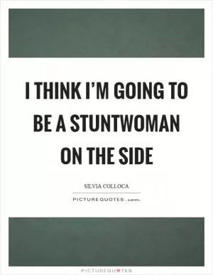 I think I’m going to be a stuntwoman on the side Picture Quote #1