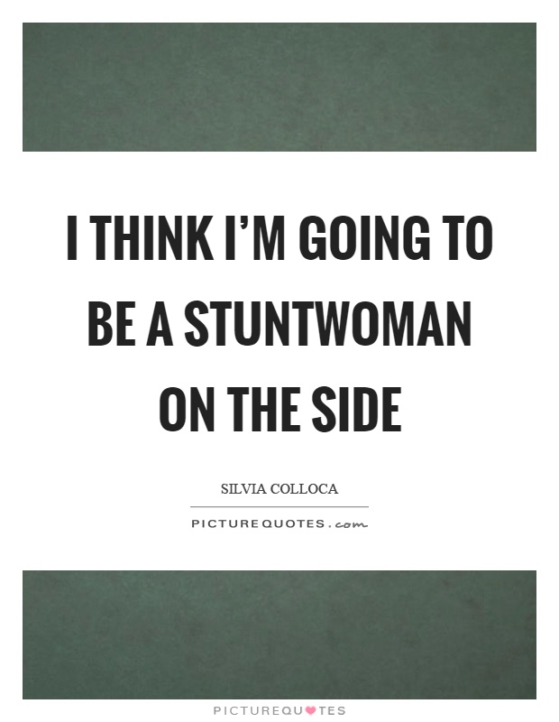 I think I'm going to be a stuntwoman on the side Picture Quote #1