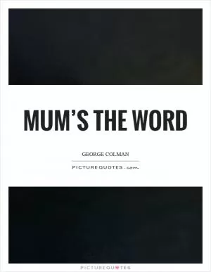 Mum’s the word Picture Quote #1