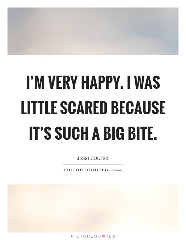 I'm very happy. I was little scared because it's such a big bite Picture Quote #1