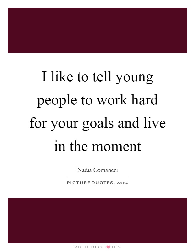 I like to tell young people to work hard for your goals and live in the moment Picture Quote #1