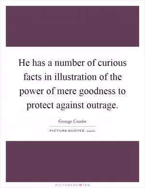 He has a number of curious facts in illustration of the power of mere goodness to protect against outrage Picture Quote #1