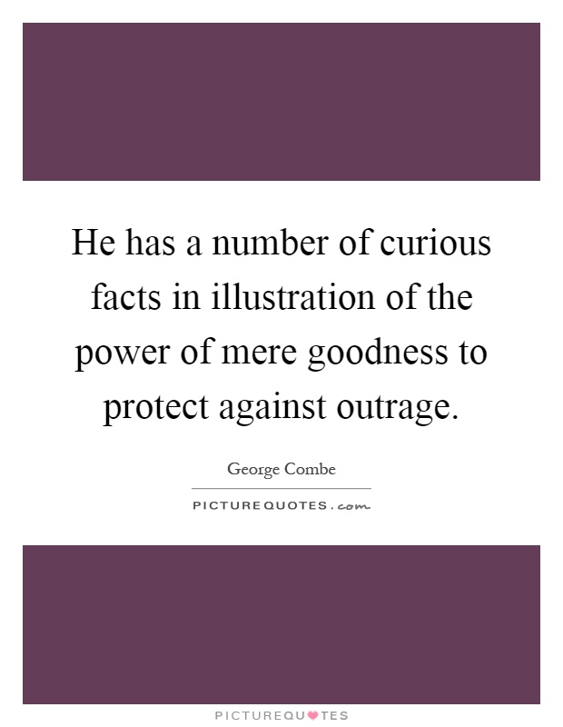 He has a number of curious facts in illustration of the power of mere goodness to protect against outrage Picture Quote #1