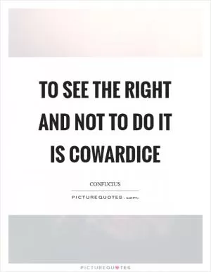 To see the right and not to do it is cowardice Picture Quote #1