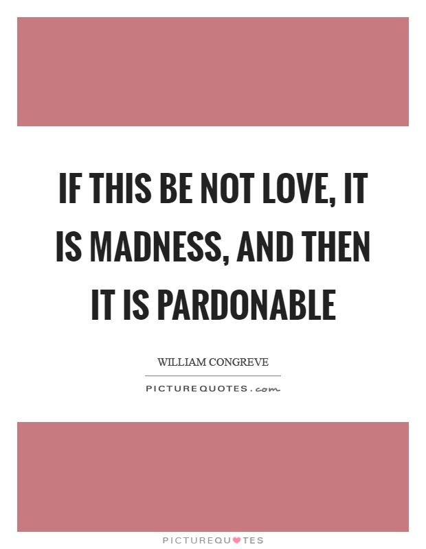 If this be not love, it is madness, and then it is pardonable Picture Quote #1