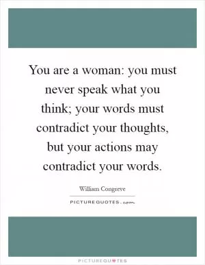 You are a woman: you must never speak what you think; your words must contradict your thoughts, but your actions may contradict your words Picture Quote #1