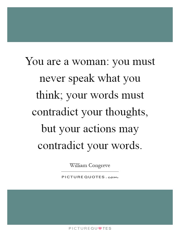 You are a woman: you must never speak what you think; your words must contradict your thoughts, but your actions may contradict your words Picture Quote #1