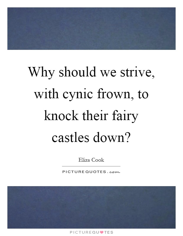Why should we strive, with cynic frown, to knock their fairy castles down? Picture Quote #1