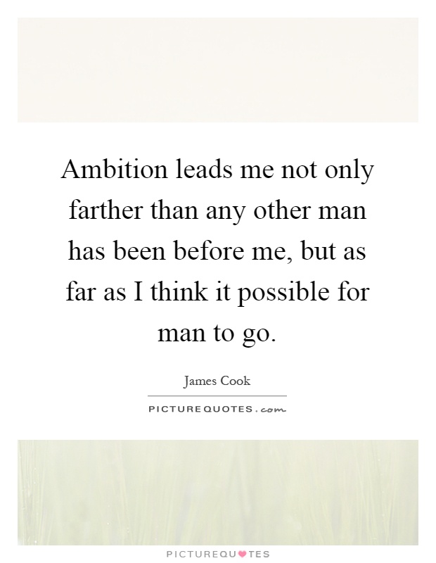 Ambition leads me not only farther than any other man has been before me, but as far as I think it possible for man to go Picture Quote #1