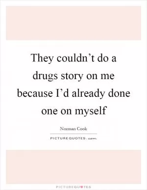 They couldn’t do a drugs story on me because I’d already done one on myself Picture Quote #1