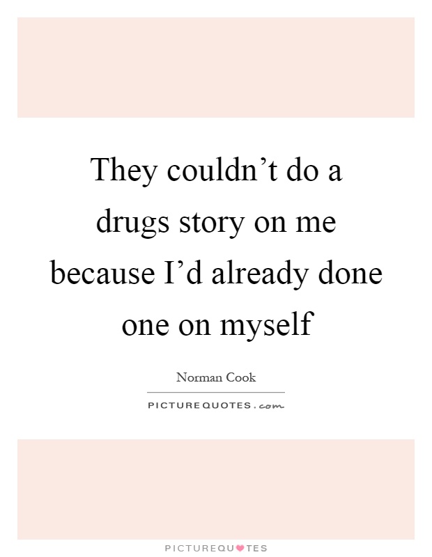 They couldn't do a drugs story on me because I'd already done one on myself Picture Quote #1
