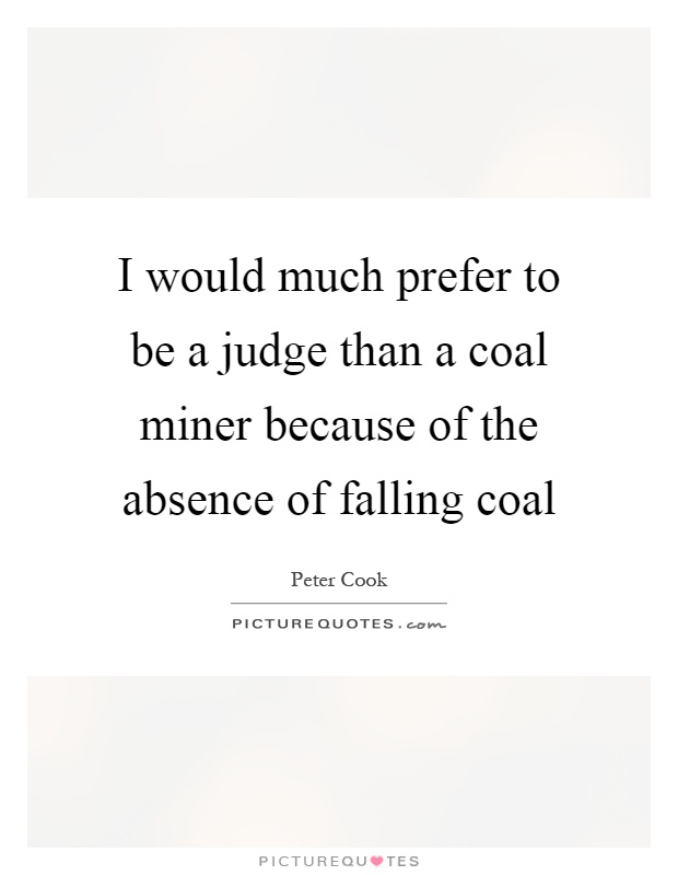 I would much prefer to be a judge than a coal miner because of the absence of falling coal Picture Quote #1
