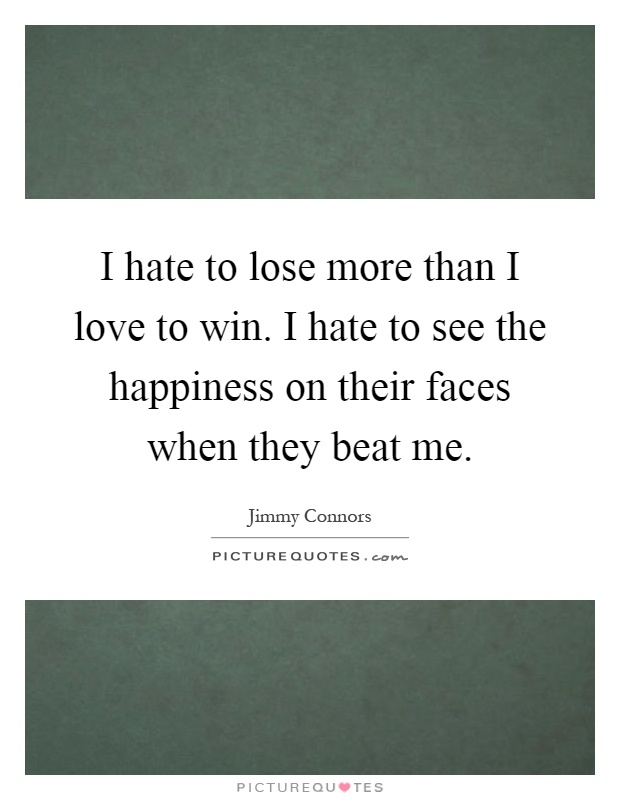I hate to lose more than I love to win. I hate to see the happiness on their faces when they beat me Picture Quote #1