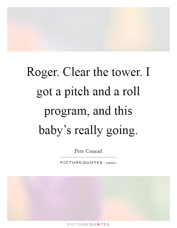 Roger. Clear the tower. I got a pitch and a roll program, and this baby's really going Picture Quote #1