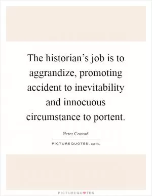 The historian’s job is to aggrandize, promoting accident to inevitability and innocuous circumstance to portent Picture Quote #1