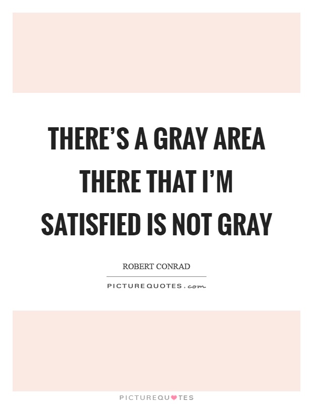 There's a gray area there that I'm satisfied is not gray Picture Quote #1