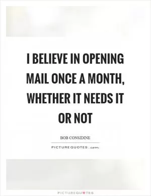 I believe in opening mail once a month, whether it needs it or not Picture Quote #1