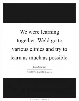 We were learning together. We’d go to various clinics and try to learn as much as possible Picture Quote #1