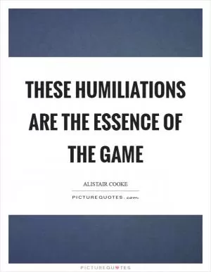 These humiliations are the essence of the game Picture Quote #1