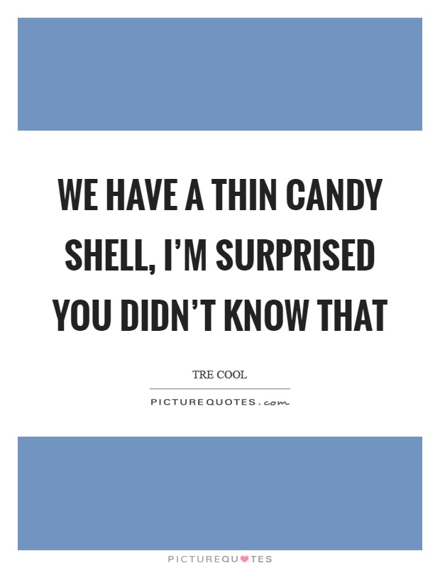 We have a thin candy shell, I'm surprised you didn't know that Picture Quote #1
