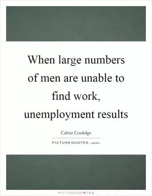 When large numbers of men are unable to find work, unemployment results Picture Quote #1