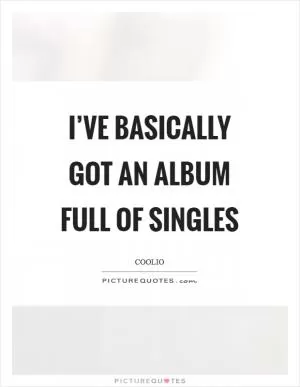 I’ve basically got an album full of singles Picture Quote #1