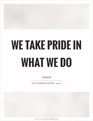 We take pride in what we do Picture Quote #1