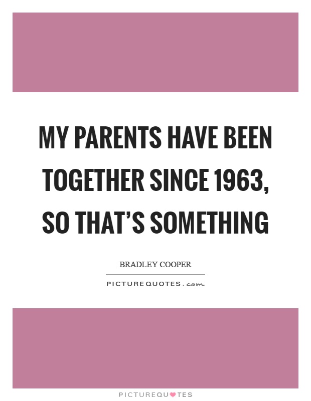 My parents have been together since 1963, so that's something Picture Quote #1