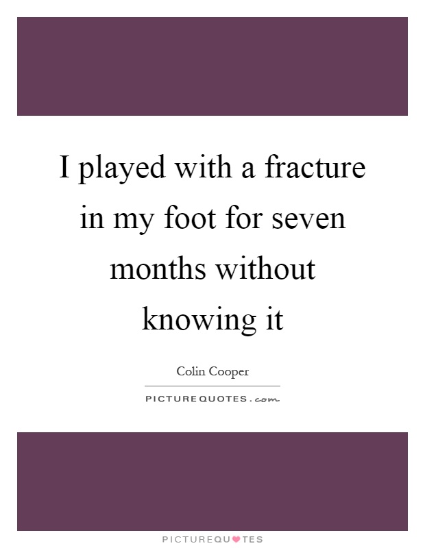 I played with a fracture in my foot for seven months without knowing it Picture Quote #1