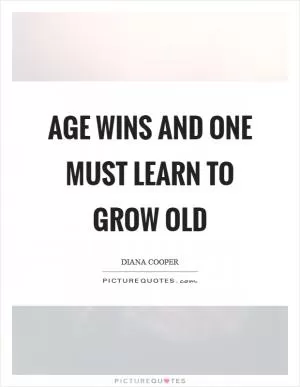Age wins and one must learn to grow old Picture Quote #1