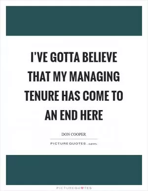 I’ve gotta believe that my managing tenure has come to an end here Picture Quote #1