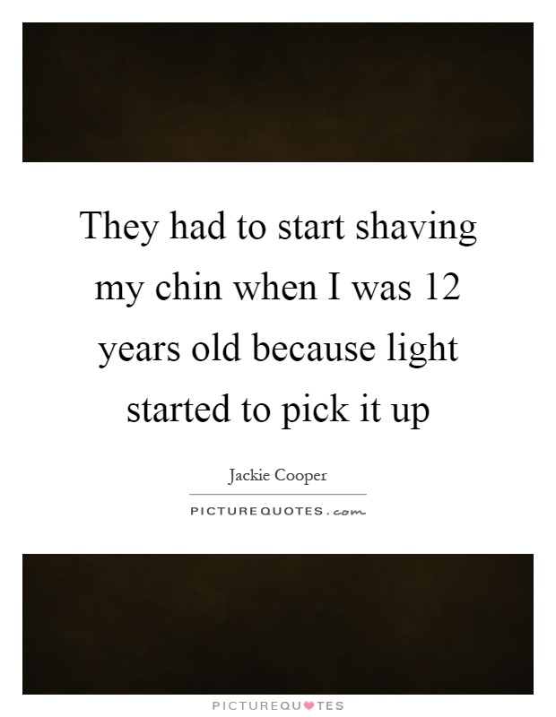 They had to start shaving my chin when I was 12 years old because light started to pick it up Picture Quote #1