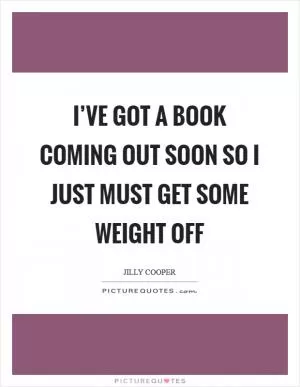 I’ve got a book coming out soon so I just must get some weight off Picture Quote #1