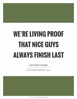 We’re living proof that nice guys always finish last Picture Quote #1