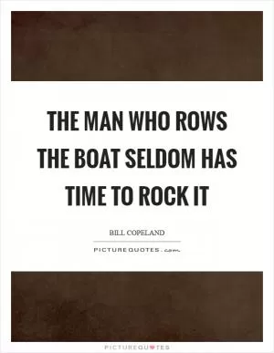 The man who rows the boat seldom has time to rock it Picture Quote #1
