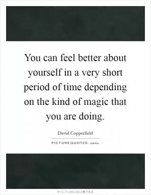 You can feel better about yourself in a very short period of time depending on the kind of magic that you are doing Picture Quote #1