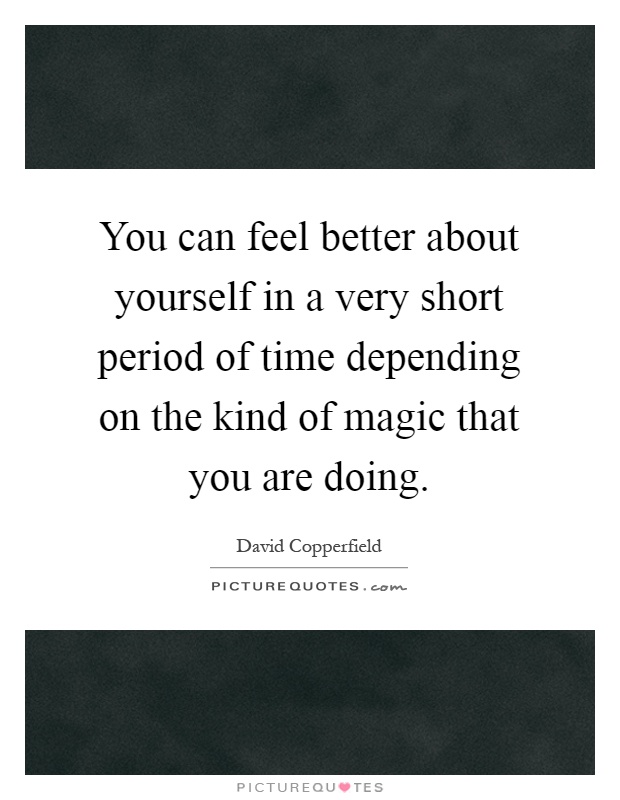 You can feel better about yourself in a very short period of time depending on the kind of magic that you are doing Picture Quote #1
