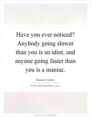 Have you ever noticed? Anybody going slower than you is an idiot, and anyone going faster than you is a maniac Picture Quote #1