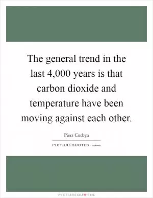 The general trend in the last 4,000 years is that carbon dioxide and temperature have been moving against each other Picture Quote #1