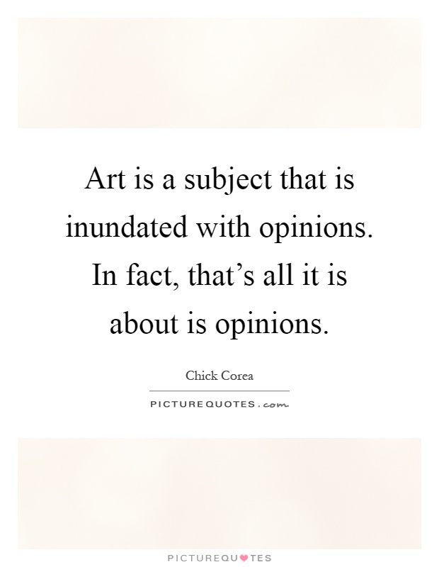 Art is a subject that is inundated with opinions. In fact, that's all it is about is opinions Picture Quote #1