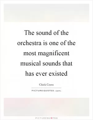 The sound of the orchestra is one of the most magnificent musical sounds that has ever existed Picture Quote #1