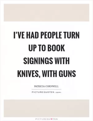 I’ve had people turn up to book signings with knives, with guns Picture Quote #1
