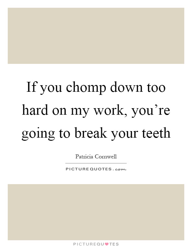 If you chomp down too hard on my work, you're going to break your teeth Picture Quote #1
