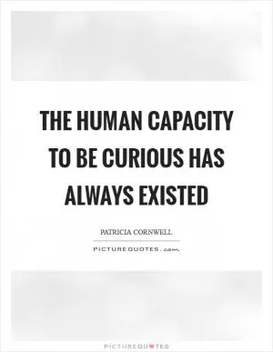 The human capacity to be curious has always existed Picture Quote #1