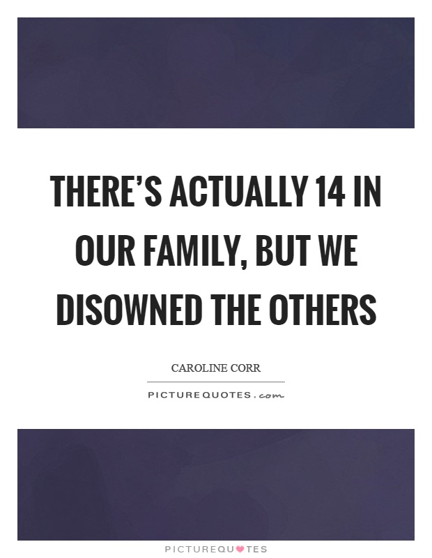There's actually 14 in our family, but we disowned the others Picture Quote #1
