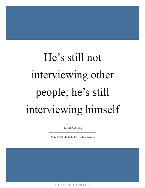 He's still not interviewing other people; he's still interviewing himself Picture Quote #1