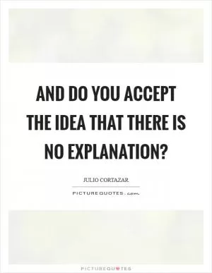 And do you accept the idea that there is no explanation? Picture Quote #1