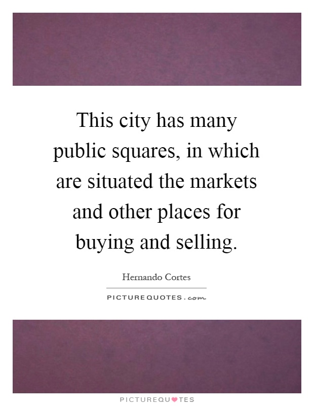 This city has many public squares, in which are situated the markets and other places for buying and selling Picture Quote #1
