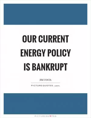 Our current energy policy is bankrupt Picture Quote #1