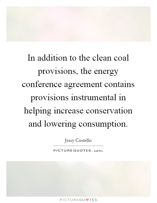 In addition to the clean coal provisions, the energy conference agreement contains provisions instrumental in helping increase conservation and lowering consumption Picture Quote #1